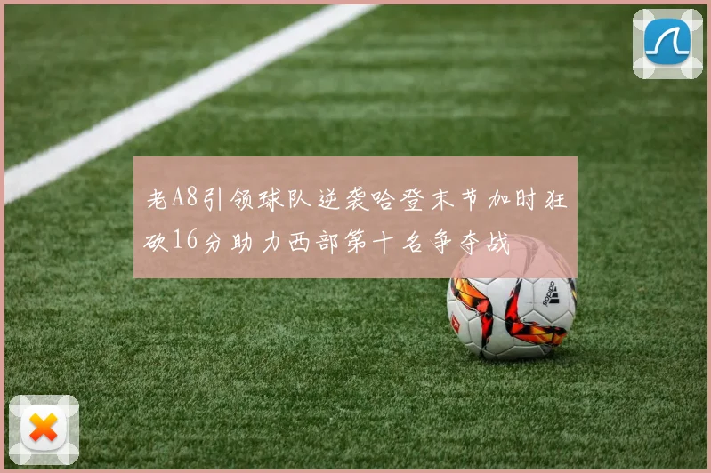 老A8引领球队逆袭哈登末节加时狂砍16分助力西部第十名争夺战