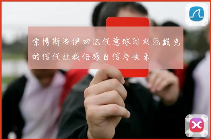 索博斯洛伊回忆任意球时刻范戴克的信任让我倍感自信与快乐