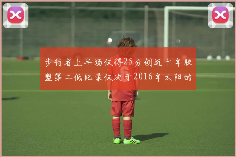 步行者上半场仅得25分创近十年联盟第二低纪录仅次于2016年太阳的22分