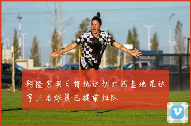 阿隆索明日将抵达切尔西基地昆达等三名球员已提前归队