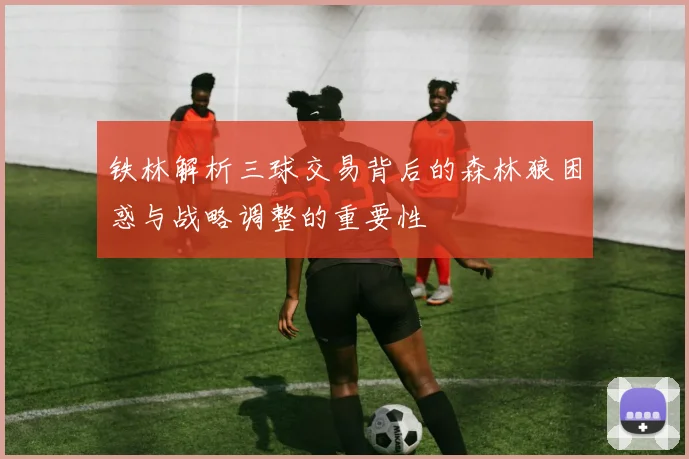 铁林解析三球交易背后的森林狼困惑与战略调整的重要性
