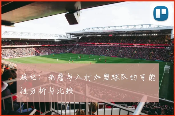 狼记：老詹与八村加盟球队的可能性分析与比较