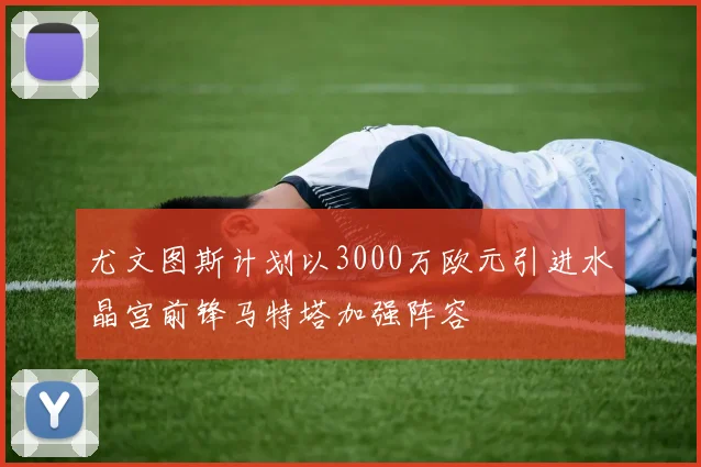 尤文图斯计划以3000万欧元引进水晶宫前锋马特塔加强阵容
