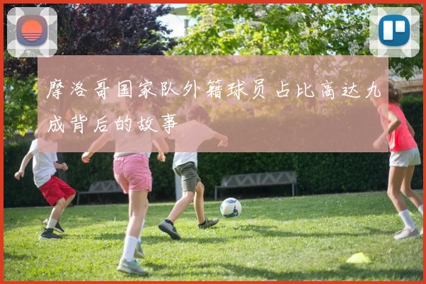 摩洛哥国家队外籍球员占比高达九成背后的故事