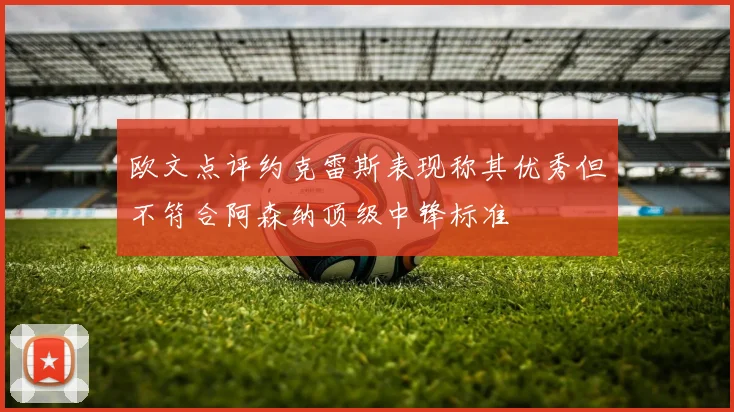 欧文点评约克雷斯表现称其优秀但不符合阿森纳顶级中锋标准